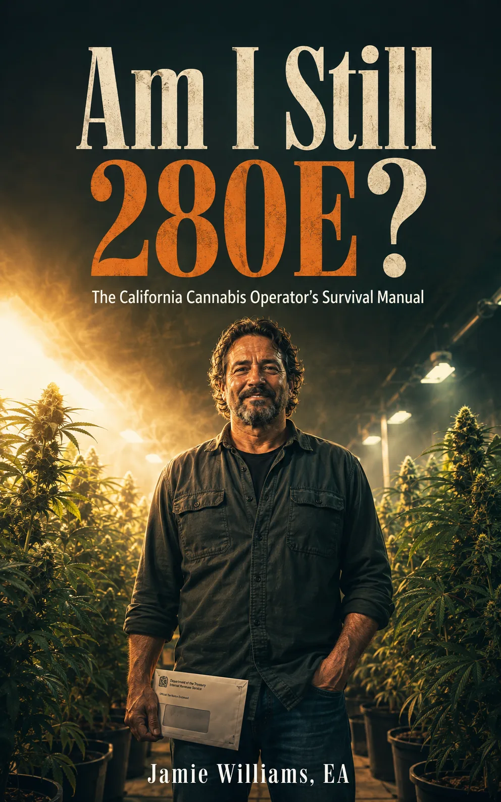Cover of Am I Still 280E? The California Cannabis Operator’s Survival Manual, by Jamie Williams, EA — an operator stands in his grow holding an IRS tax notice